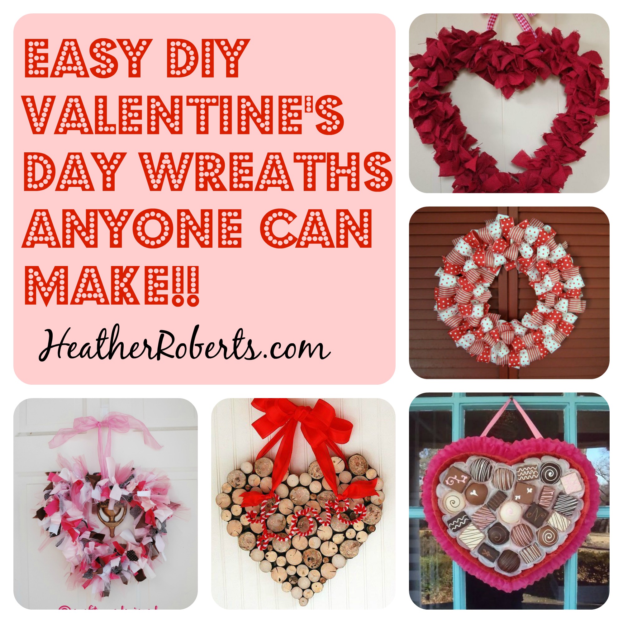 Collage of 5 photos of DIY Valentine's wreaths. Printed in bold red lettering "Easy DIY Valentine's Day Wreaths Anyone Can Make!!". The URL HeatherRoberts.com.